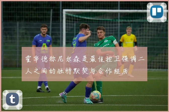 霍华德称尼尔森是最佳控卫强调二人之间的独特默契与合作经历