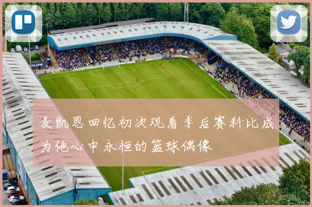 麦凯恩回忆初次观看季后赛科比成为他心中永恒的篮球偶像