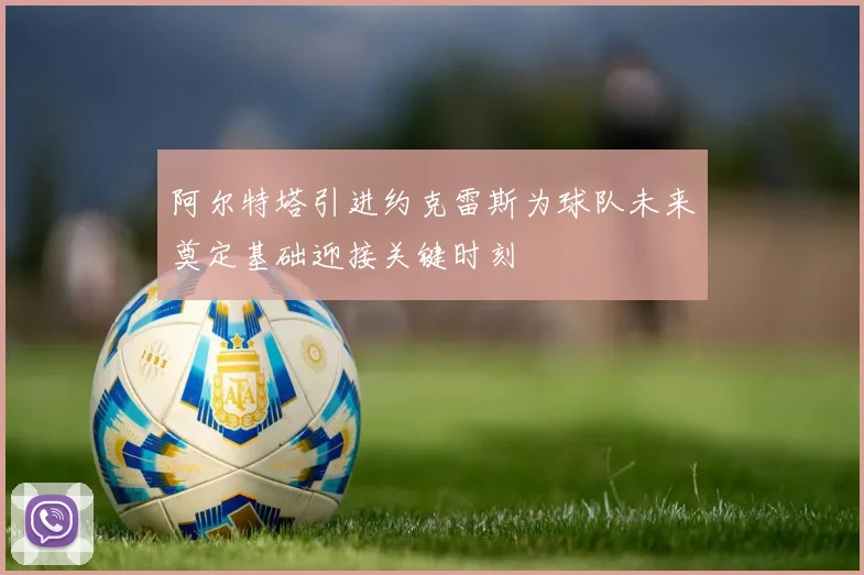 阿尔特塔引进约克雷斯为球队未来奠定基础迎接关键时刻