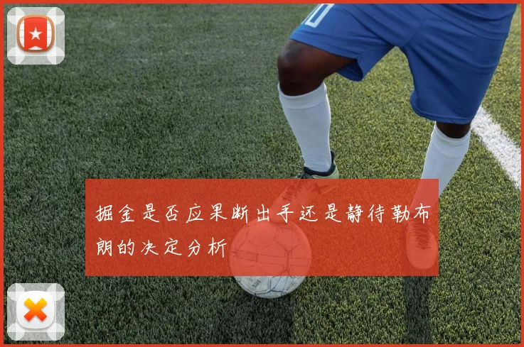 掘金是否应果断出手还是静待勒布朗的决定分析