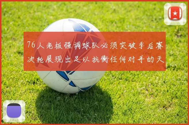 76人老板强调球队必须突破季后赛次轮展现出足以抗衡任何对手的天赋