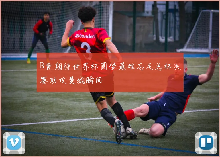 B费期待世界杯圆梦最难忘足总杯决赛助攻曼城瞬间