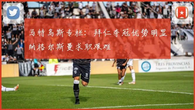 马特乌斯专栏：拜仁夺冠优势明显纳格尔斯曼求职艰难