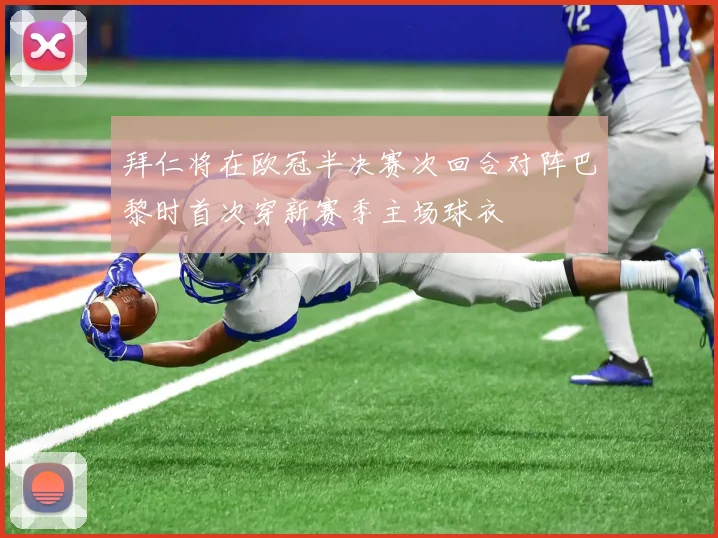 拜仁将在欧冠半决赛次回合对阵巴黎时首次穿新赛季主场球衣
