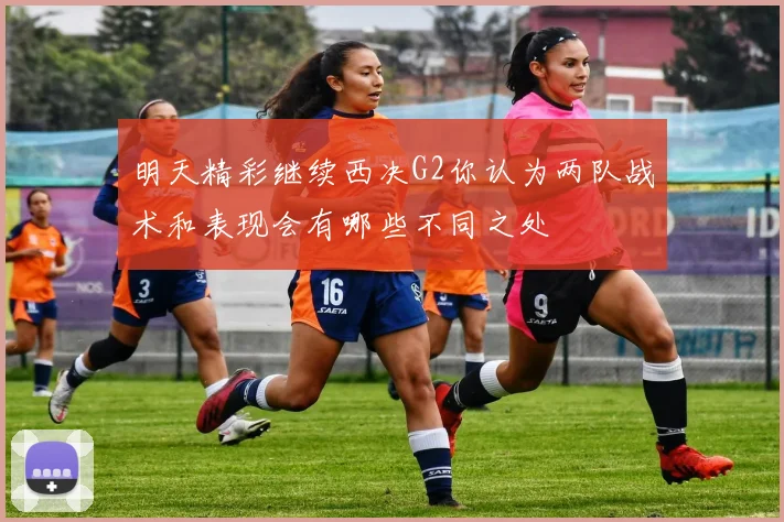 明天精彩继续西决G2你认为两队战术和表现会有哪些不同之处