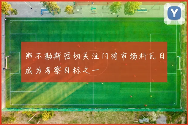 那不勒斯密切关注门将市场科瓦日成为考察目标之一