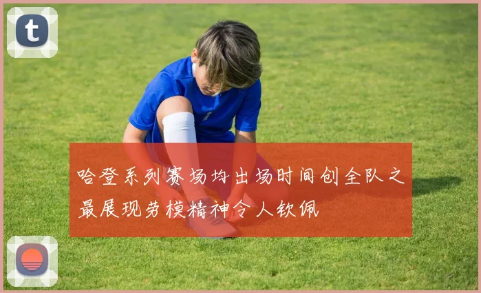 哈登系列赛场均出场时间创全队之最展现劳模精神令人钦佩