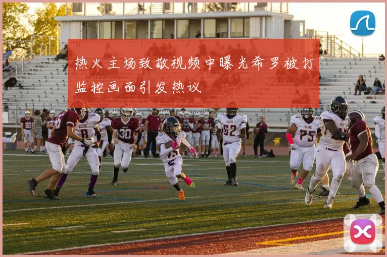 热火主场致敬视频中曝光希罗被打监控画面引发热议