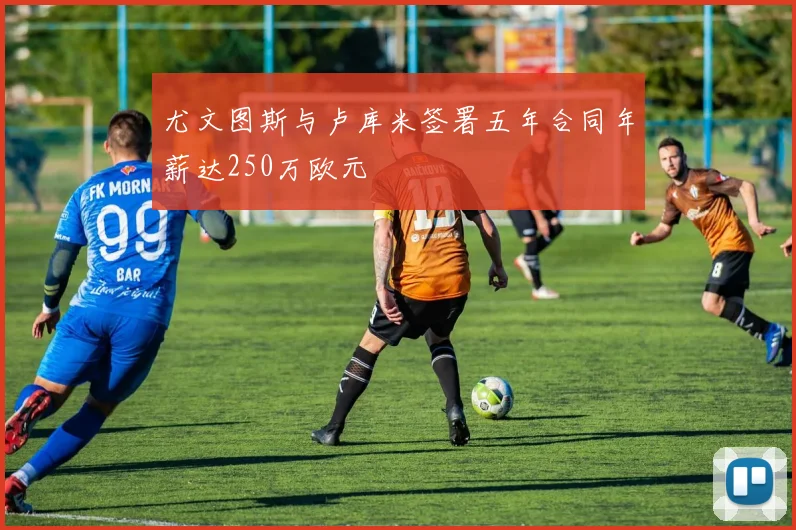 尤文图斯与卢库米签署五年合同年薪达250万欧元