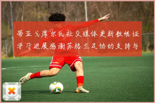 蒂亚戈席尔瓦社交媒体更新教练证学习进展感谢苏格兰足协的支持与帮助