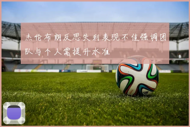 杰伦布朗反思失利表现不佳强调团队与个人需提升水准