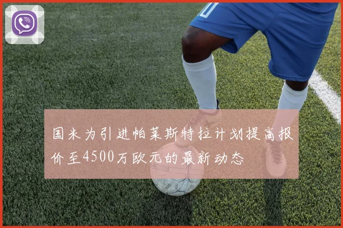 国米为引进帕莱斯特拉计划提高报价至4500万欧元的最新动态